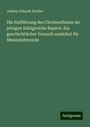 Johann Erhardt Fischer: Die Einführung des Christenthums im jetzigen Königreiche Bayern. Ein geschichtlicher Versuch zunächst für Missionsfreunde, Buch