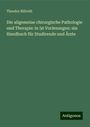 Theodor Billroth: Die allgemeine chirurgische Pathologie und Therapie: in 50 Vorlesungen: ein Handbuch für Studirende und Ärzte, Buch