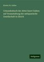 Kloster St. Gallen: Urkundenbuch der Abtei Sanct Gallen: auf Veranstaltung der antiquarische Gesellschaft in Zürich, Buch