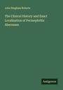 John Bingham Roberts: The Clinical History and Exact Localization of Perinephritic Abscesses, Buch