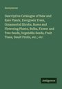Anonymous: Descriptive Catalogue of New and Rare Plants, Evergreen Trees, Ornamental Shrubs, Roses and Flowering Plants, Bulbs, Flower and Tree Seeds, Vegetable Seeds, Fruit Trees, Small Fruits, etc., etc., Buch