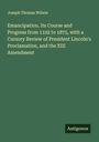 Joseph Thomas Wilson: Emancipation. Its Course and Progress from 1102 to 1875, with a Cursory Review of President Lincoln's Proclamation, and the XIII Amendment, Buch