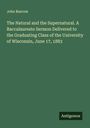 John Bascom: The Natural and the Supernatural. A Baccalaureate Sermon Delivered to the Graduating Class of the University of Wisconsin, June 17, 1883, Buch