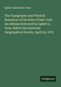 Egbert Ludovickus Viele: The Topography and Physical Resources of the State of New York. An Address Delivered by Egbert L. Viele, Before the American Geographical Society. April 29, 1875, Buch