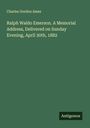 Charles Gordon Ames: Ralph Waldo Emerson. A Memorial Address, Delivered on Sunday Evening, April 30th, 1882, Buch