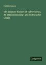 Carl Heitzmann: The Intimate Nature of Tuberculosis. Its Transmissibility, and Its Parasitic Origin, Buch
