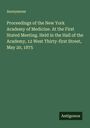 Anonymous: Proceedings of the New York Academy of Medicine. At the First Stated Meeting. Held in the Hall of the Academy, 12 West Thirty-first Street, May 20, 1875, Buch