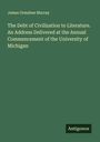 James Ormsbee Murray: The Debt of Civilization to Literature. An Address Delivered at the Annual Commencement of the University of Michigan, Buch