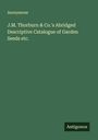 Anonymous: J.M. Thorburn & Co.'s Abridged Descriptive Catalogue of Garden Seeds etc., Buch