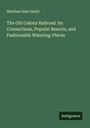 Matthew Hale Smith: The Old Colony Railroad. Its Connections, Popular Resorts, and Fashionable Watering-Places, Buch