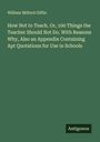 William Milford Giffin: How Not to Teach. Or, 100 Things the Teacher Should Not Do. With Reasons Why, Also an Appendix Containing Apt Quotations for Use in Schools, Buch