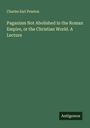 Charles Earl Preston: Paganism Not Abolished in the Roman Empire, or the Christian World. A Lecture, Buch