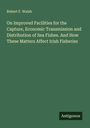 Robert F. Walsh: On Improved Facilities for the Capture, Economic Transmission and Distribution of Sea Fishes. And How These Matters Affect Irish Fisheries, Buch