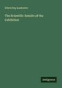 Edwin Ray Lankester: The Scientific Results of the Exhibition, Buch