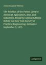 James Amaziah Whitney: The Relation of the Patent Laws to American Agriculture, Arts, and Industries, Being the Annual Address Before the New York Society of Practical Engineering, Delivered September 7, 1875, Buch