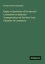Edward Porter Alexander: Reply to Questions of the Special Committee on Railroad Transportation of the New York Chamber of Commerce, Buch