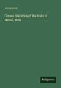 Anonymous: Census Statistics of the State of Maine, 1880, Buch