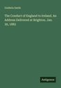 Goldwin Smith: The Conduct of England to Ireland. An Address Delivered at Brighton. Jan. 30, 1882, Buch