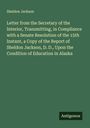 Sheldon Jackson: Letter from the Secretary of the Interior, Transmitting, in Compliance with a Senate Resolution of the 15th Instant, a Copy of the Report of Sheldon Jackson, D. D., Upon the Condition of Education in Alaska, Buch