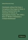 Edward Bouverie Pusey: Christianity without the Cross. A Corruption of the Gospel of Christ. A Sermon Preached before the University of Oxford, on Septuagesima Sunday, 1875. With a Note on "Modern Christianity a Civilized Heathenism", Buch