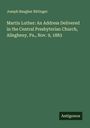Joseph Baugher Bittinger: Martin Luther: An Address Delivered in the Central Presbyterian Church, Allegheny, Pa., Nov. 9, 1883, Buch