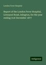 London Fever Hospital: Report of the London Fever Hospital, Liverpool Road, Islington, for the year ending 31st December 1877, Buch