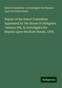 Select Committee to Investigate the Repairs upon the State House: Report of the Select Committee Appointed by the House of Delegates, January 9th, to Investigate the Repairs upon the State House, 1878., Buch