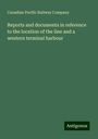 Canadian Pacific Railway Company: Reports and documents in reference to the location of the line and a western terminal harbour, Buch