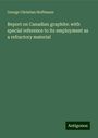 George Christian Hoffmann: Report on Canadian graphite: with special reference to its employment as a refractory material, Buch