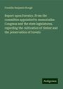 Franklin Benjamin Hough: Report upon forestry. From the committee appointed to memorialize Congress and the state legislatures, regarding the cultivation of timber and the preservation of forests, Buch