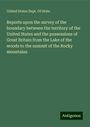 United States Dept. Of State: Reports upon the survey of the boundary between the territory of the United States and the possessions of Great Britain from the Lake of the woods to the summit of the Rocky mountains, Buch