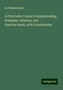 William Smith: A First Latin Course: Comprehending Grammar, Delectus, and Exercise-book, with Vocabularies, Buch