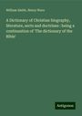 William Smith: A Dictionary of Christian biography, literature, sects and doctrines : being a continuation of 'The dictionary of the Bible', Buch