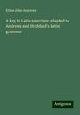 Ethan Allen Andrews: A key to Latin exercises: adapted to Andrews and Stoddard's Latin grammar, Buch