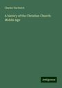 Charles Hardwick: A history of the Christian Church: Middle Age, Buch