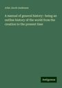 John Jacob Anderson: A manual of general history : being an outline history of the world from the creation to the present time, Buch