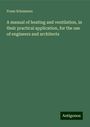 Franz Schumann: A manual of heating and ventilation, in their practical application, for the use of engineers and architects, Buch