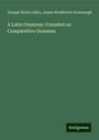 Joseph Henry Allen: A Latin Grammar: Founded on Comparative Grammar, Buch