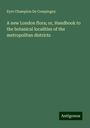 Eyre Champion De Crespingny: A new London flora; or, Handbook to the botanical localities of the metropolitan districts, Buch