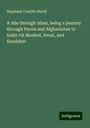 Hippisley Cunliffe Marsh: A ride through Islam, being a journey through Persia and Afghanistan to India viâ Meshed, Herat, and Kandahar, Buch