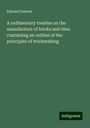 Edward Dobson: A rudimentary treatise on the manufacture of bricks and tiles: containing an outline of the principles of brickmaking, Buch