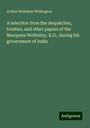 Arthur Wellesley Wellington: A selection from the despatches, treaties, and other papers of the Marquess Wellesley, K.G., during his government of India, Buch