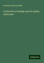 Frederick Thomas White: A selection of leading cases in equity, with notes, Buch