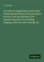 J. E. Shields: A treatise on engineering construction, embracing discussions of the principles involved, and descriptions of the material employed, in tunnelling, bridging, canal and road building, etc., Buch