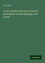 Franz Ahn: A new, practical and easy method of learning the German language, first course, Buch