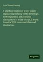 John Thomas Fanning: A practical treatise on water-supply engineering: relating to the hydrology, hydrodynamics, and practical construction of water-works, in North America. With numerous tables and illustrations, Buch