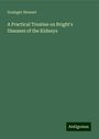 Grainger Stewart: A Practical Treatise on Bright's Diseases of the Kidneys, Buch