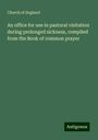 Church Of England: An office for use in pastoral visitation during prolonged sickness, compiled from the Book of common prayer, Buch