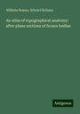 Wilhelm Braune: An atlas of topographical anatomy: after plane sections of frozen bodies, Buch