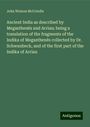 John Watson Mccrindle: Ancient India as described by Megasthenês and Arrian; being a translation of the fragments of the Indika of Megasthenês collected by Dr. Schwanbeck, and of the first part of the Indika of Arrian, Buch